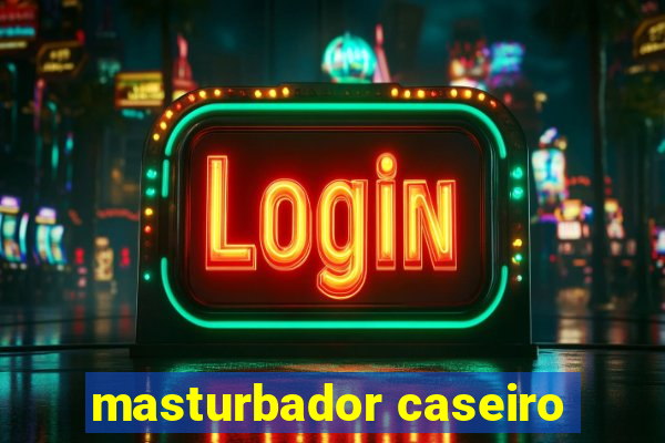 masturbador caseiro